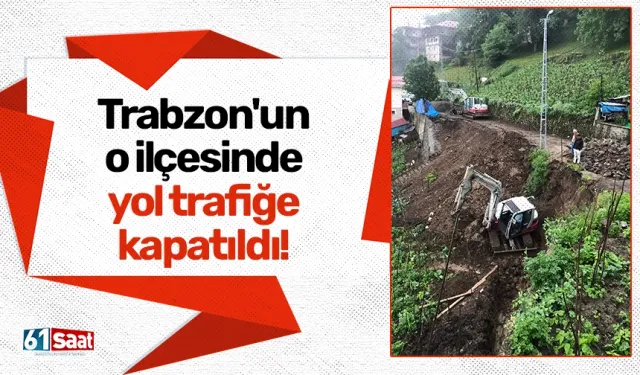 Trabzon'un o ilçesinde yol trafiğe kapatıldı!