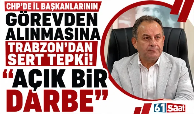 CHP'de il başkanlarının görevden alınmasına Trabzon'dan sert tepki! Açık bir darbe