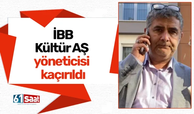 İBB Kültür AŞ yöneticisi kaçırıldı