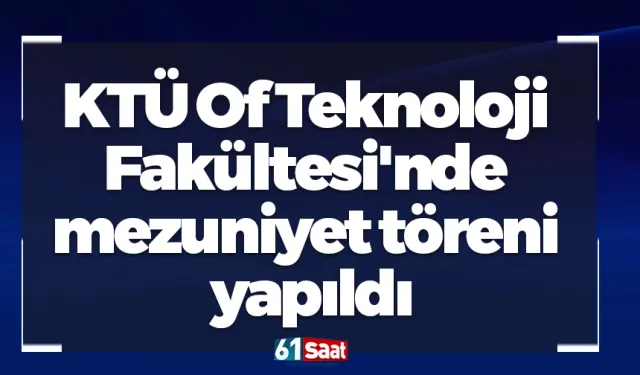 KTÜ Of Teknoloji Fakültesi'nde mezuniyet töreni yapıldı