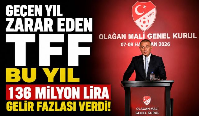 Geçen yıl zarar eden TFF bu yıl 136 milyon lira gelir fazlası verdi!