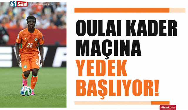 Oulai kader maçına yedek başlıyor!