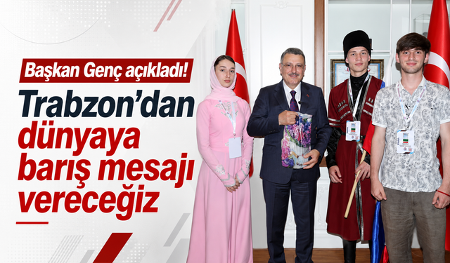 Başkan Genç açıkladı! Trabzon'dan dünyaya barış mesajı vereceğiz