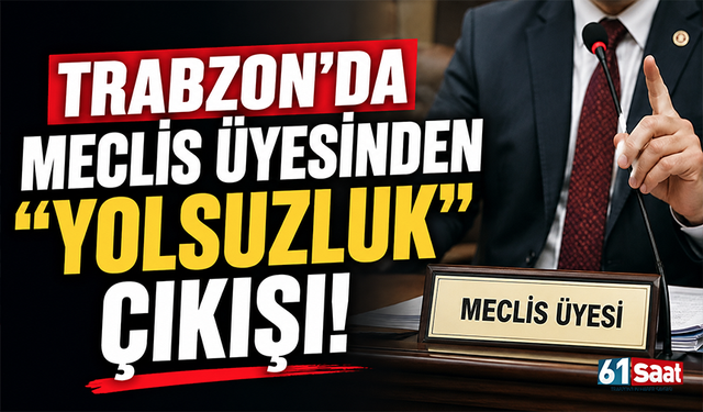 Trabzon’da meclis üyesinden “yolsuzluk” çıkışı!