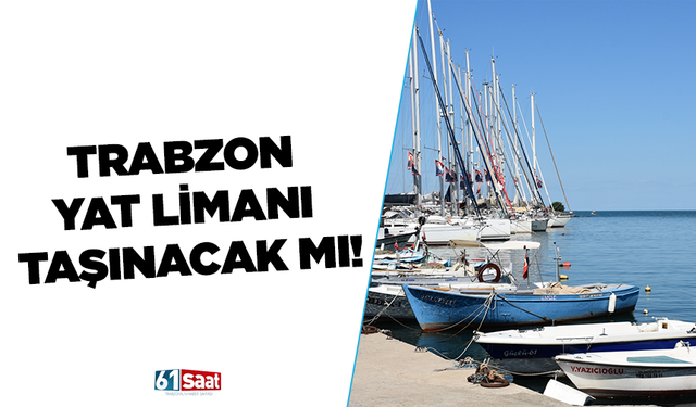 Trabzon Yat Limanı taşınacak mı!