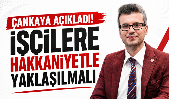 Çankaya açıkladı! İşçilere hakkaniyetle yaklaşılmalı