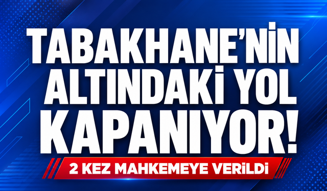 Tabakhane'nin altındaki yol kapanıyor! 2 kez mahkemeye verildi