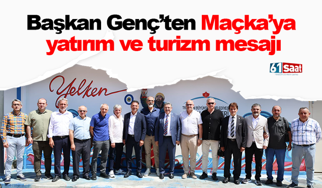 Başkan Genç’ten Maçka’ya yatırım ve turizm mesajı