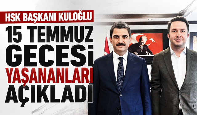 HSK Başkanı Kuloğlu 15 Temmuz gecesi yaşananları açıkladı