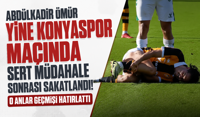 Abdülkadir Ömür yine Konyaspor maçında sert müdahale sonrası sakatlandı! O anlar geçmişi hatırlattı
