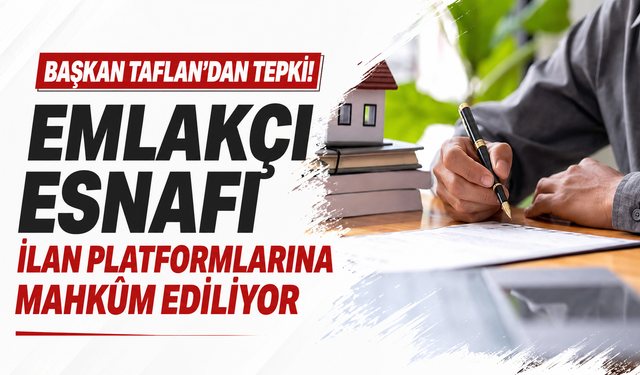 Başkan Taflan’dan tepki! Emlakçı esnafı ilan platformlarına mahkum ediliyor