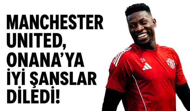 Macnhester United, Onana'ya iyi şanslar diledi!