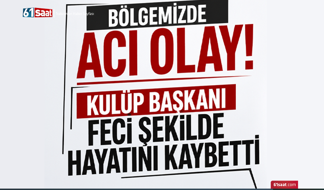 Bölgemizde acı olay! Kulüp başkanı feci şekilde hayatını kaybetti