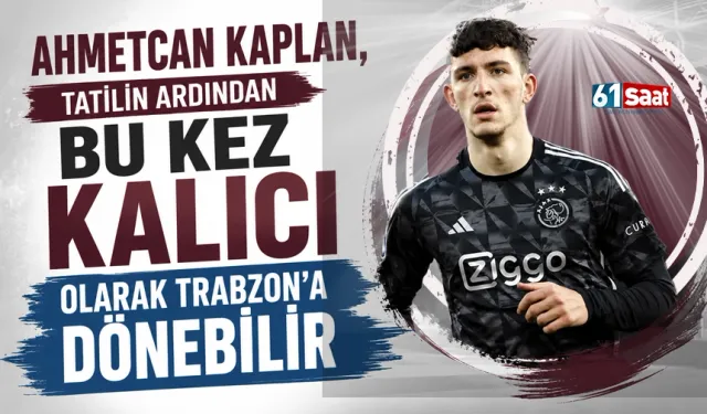 Ahmetcan Kaplan, tatilin ardından bu kez kalıcı olarak Trabzon'a dönebilir