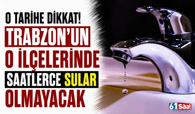 O tarihe dikkat! Trabzon'un o ilçelerinde saatlerce sular olmayacak