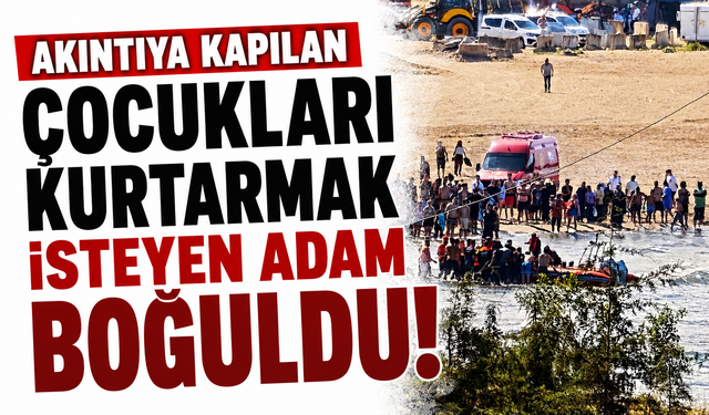 Akıntıya kapılan çocukları kurtarmak isteyen adam boğuldu!