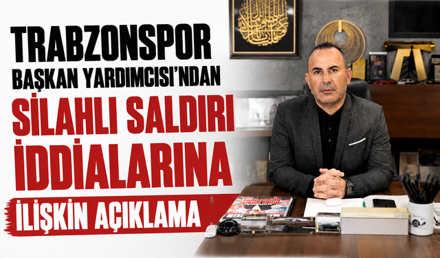 Trabzonspor Başkan Yardımcısı'ndan silahlı saldırı iddialarına ilişkin açıklama...