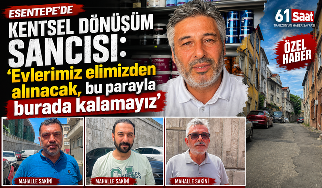 Esentepe’de kentsel dönüşüm sancısı: “Evlerimiz elimizden alınacak, bu parayla burada kalamayız”