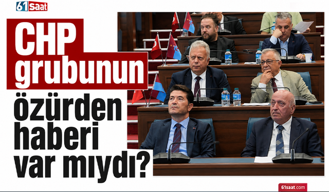 CHP grubunun özürden haberi var mıydı?