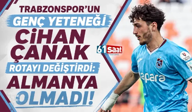 Trabzonspor’un Genç Yeteneği Cihan Çanak Rotayı Değiştirdi: Almanya Olmadı!