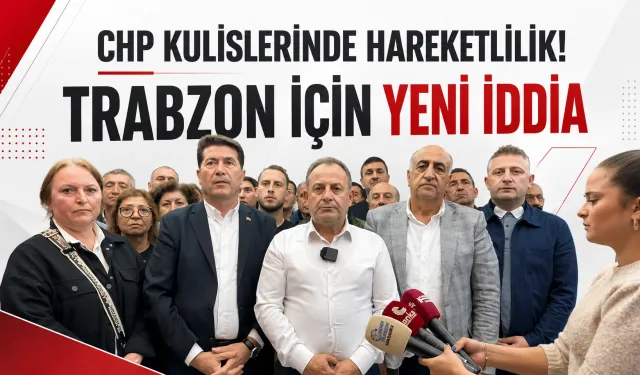 CHP kulislerinde hareketlilik! Trabzon için yeni iddia