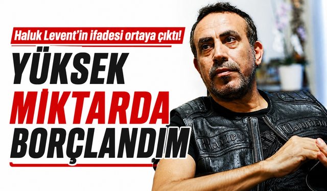 Haluk Levent’in ifadesi ortaya çıktı! Yüksek miktarda borçlandım