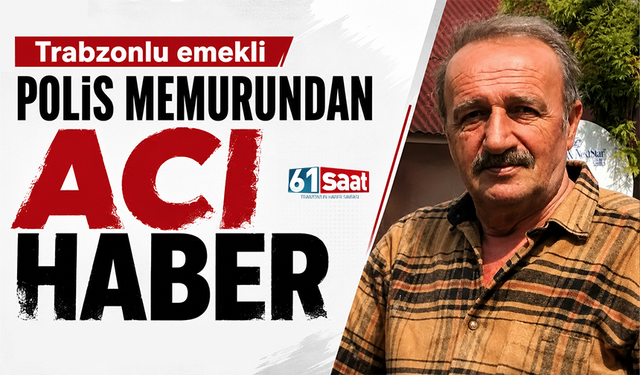 Trabzonlu emekli polis memurundan acı haber