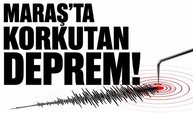 Kahramanmaraş'ta korkutan deprem!