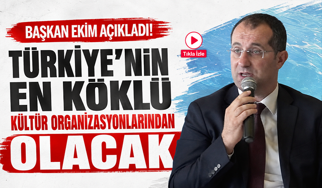 Başkan Ekim açıkladı! Türkiye’nin en köklü kültür organizasyonlarından olacak