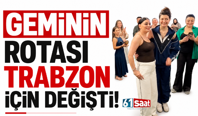 Geminin rotası Trabzon için değişti!
