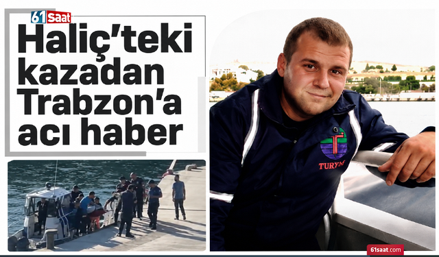Haliç’teki kazadan Trabzon’a acı haber