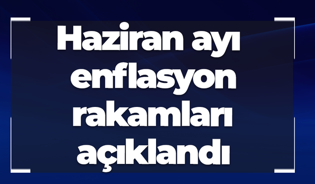 Haziran ayı enflasyon rakamları açıklandı