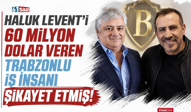 Haluk Levent'i Trabzonlu iş insanı şikayet etmiş