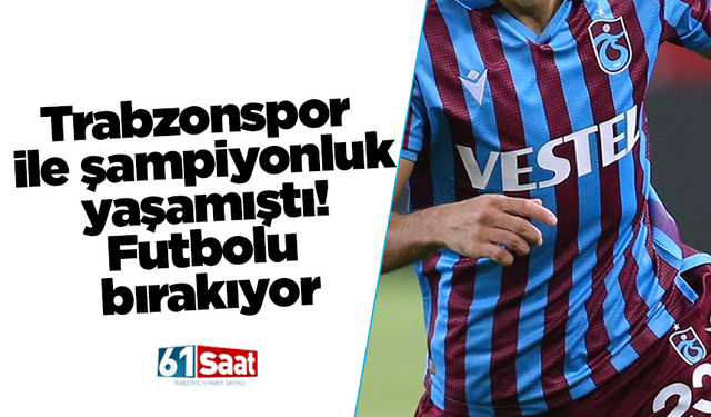 Trabzonspor ile şampiyonluk yaşamıştı! Futbolu bırakıyor