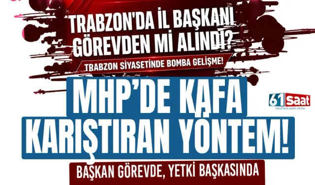 MHP Trabzon’da kafa karıştıran yöntem: Başkan görevde, yetki başkasında