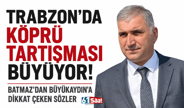 Trabzon’da köprü tartışması büyüyor! Batmaz’dan Büyükaydın’a dikkat çeken sözler