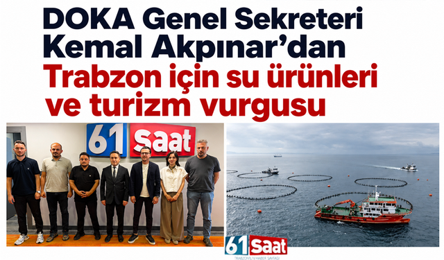 DOKA Genel Sekreteri Kemal Akpınar’dan Trabzon için su ürünleri ve turizm vurgusu