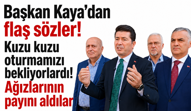 Başkan Kaya’dan flaş sözler! Kuzu kuzu oturmamız bekliyorlardı! Ağızlarının payını aldılar