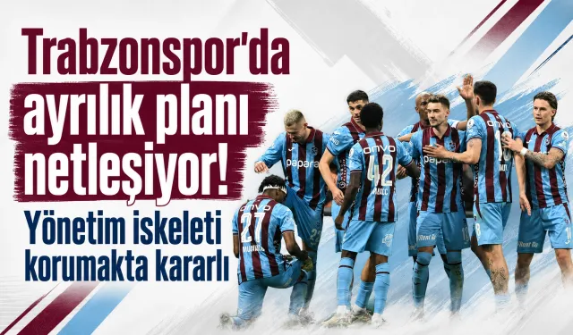 Trabzonspor’da ayrılık planı netleşiyor! Yönetim iskeleti korumakta kararlı