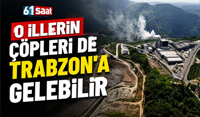 O illerin çöpleri de Trabzon'a gelebilir