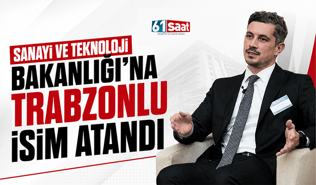 Sanayi ve Teknoloji Bakanlığı'na Trabzonlu isim atandı
