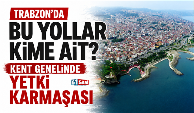 Trabzon'da bu yollar kime ait? Kent genelinde yetki karmaşası