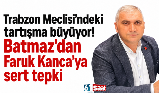 Trabzon Meclisi’ndeki tartışma büyüyor! Batmaz’dan Faruk Kanca’ya sert tepki