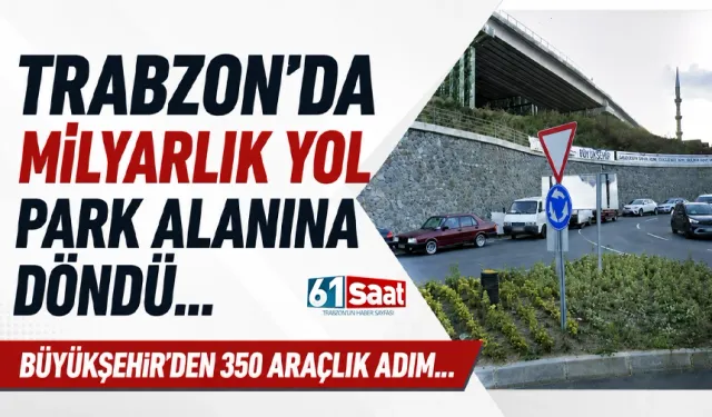Trabzon'da Milyarlık Yol park alanına döndü! Büyükşehir'den 350 araçlık adım...