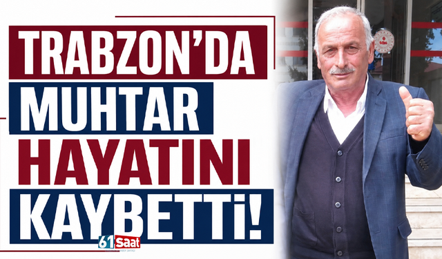 Trabzon'da muhtar hayatını kaybetti!
