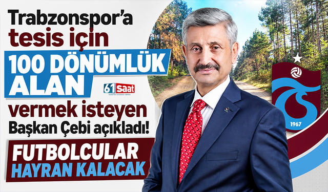 Trabzonspor'a tesis için 100 dönümlük alan vermek isteyen Başkan Çebi açıkladı! Futbolcular hayran kalacak