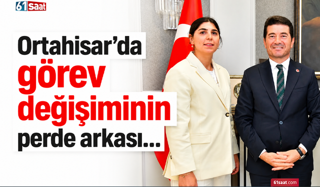 Ortahisar’da görev değişiminin perde arkası…