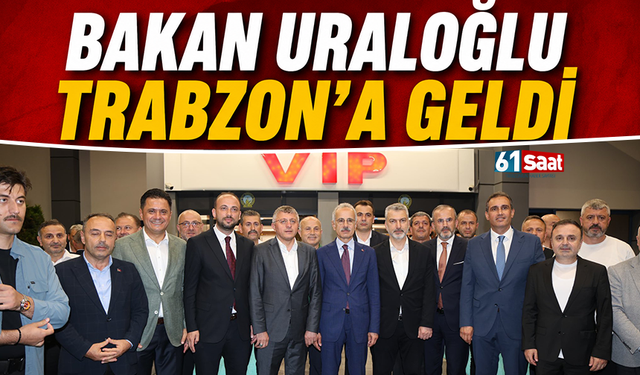 Bakan Uraloğlu Trabzon'a geldi