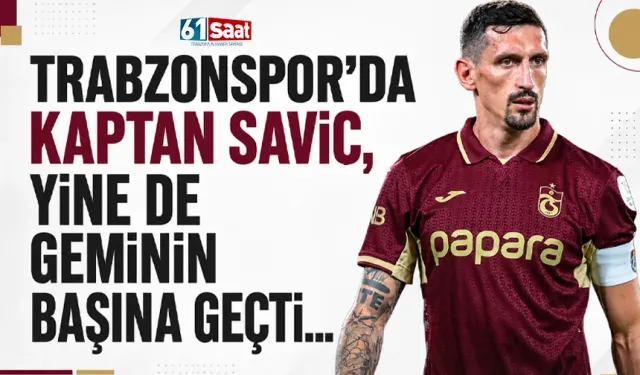 Trabzonspor'da Kaptan Savic, yine de geminin başına geldi
