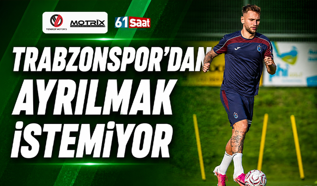 Trabzonspor'dan ayrılmak istemiyor